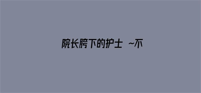 院长胯下的护士 ～不要